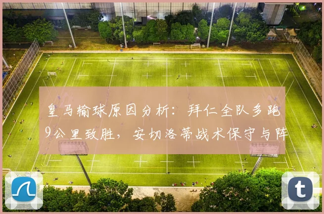 皇马输球原因分析：拜仁全队多跑9公里致胜，安切洛蒂战术保守与阵容老化问题凸显