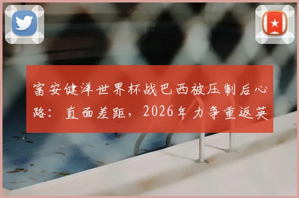 富安健洋世界杯战巴西被压制后心路：直面差距，2026年力争重返英超舞台