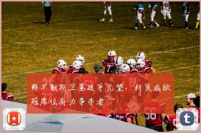 那不勒斯卫冕近乎无望，科莫成欧冠席位有力争夺者