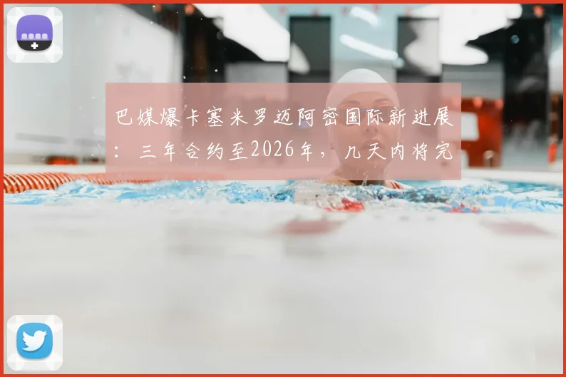 巴媒爆卡塞米罗迈阿密国际新进展：三年合约至2026年，几天内将完成签约
