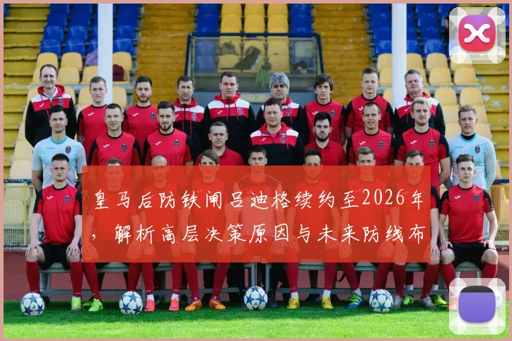 皇马后防铁闸吕迪格续约至2026年，解析高层决策原因与未来防线布局