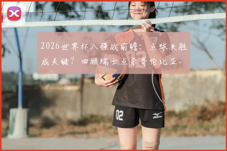 2026世界杯八强战前瞻：点球决胜成关键？回顾瑞士点杀哥伦比亚，库乔桑切斯失点教训深