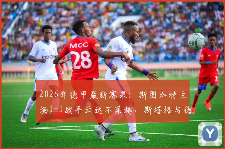 2026年德甲最新赛果：斯图加特主场1-1战平云达不莱梅，斯塔格与德米洛维奇各自建功