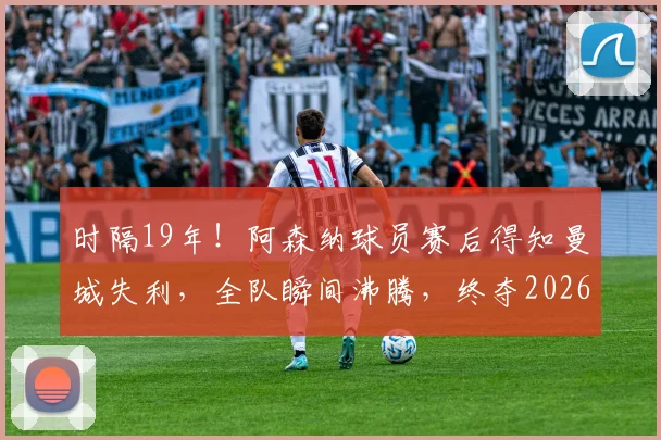 时隔19年！阿森纳球员赛后得知曼城失利，全队瞬间沸腾，终夺2026英超冠军回顾