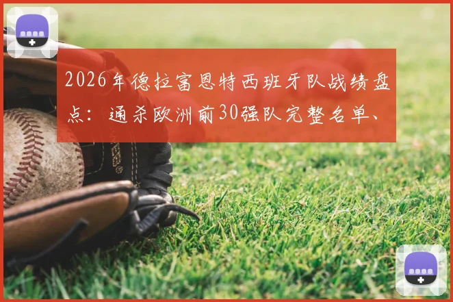 2026年德拉富恩特西班牙队战绩盘点：通杀欧洲前30强队完整名单、关键战役及战术分析指南