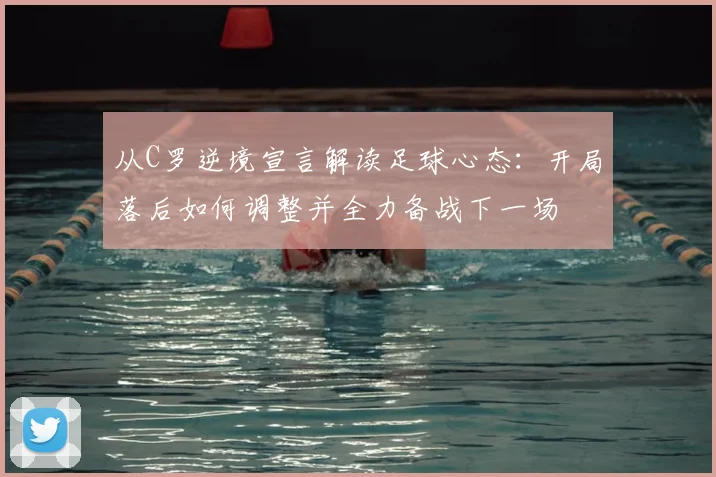 从C罗逆境宣言解读足球心态:开局落后如何调整并全力备战下一场