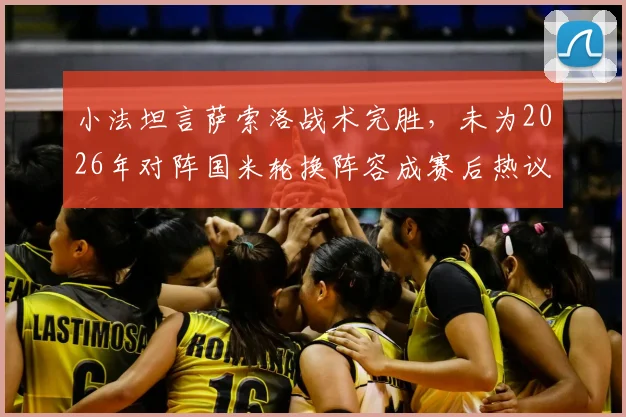 小法坦言萨索洛战术完胜，未为2026年对阵国米轮换阵容成赛后热议焦点