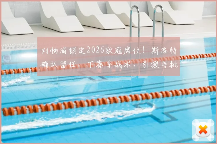 利物浦锁定2026欧冠席位！斯洛特确认留任，下赛季战术、引援与挑战全面前瞻