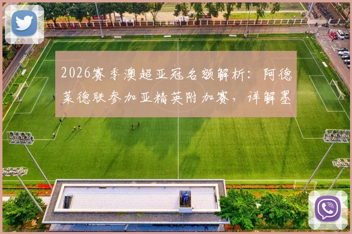 2026赛季澳超亚冠名额解析：阿德莱德联参加亚精英附加赛，详解墨尔本胜利递补亚冠二联赛条件与赛程影响