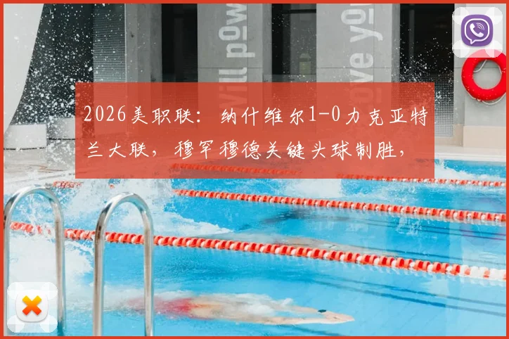 2026美职联:纳什维尔1-0力克亚特兰大联,穆罕穆德关键头球制胜,战术解析与比赛回放看点